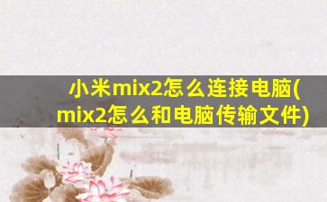 小米mix2怎么连接电脑(mix2怎么和电脑传输文件)