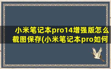 小米笔记本pro14增强版怎么截图保存(小米笔记本pro如何截屏)