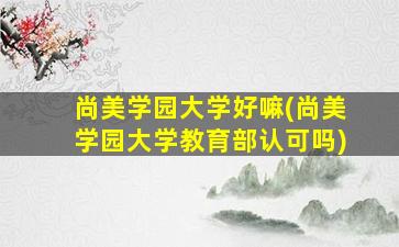 尚美学园大学好嘛(尚美学园大学教育部认可吗)