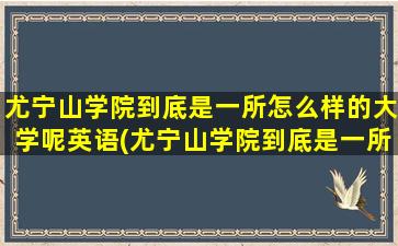 尤宁山学院到底是一所怎么样的大学呢英语(尤宁山学院到底是一所怎么样的大学呢知乎)