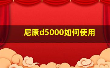 尼康d5000如何使用