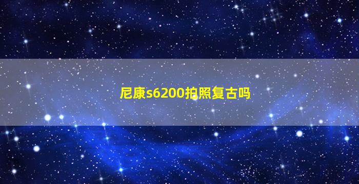 尼康s6200拍照复古吗