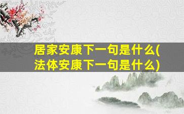 居家安康下一句是什么(法体安康下一句是什么)