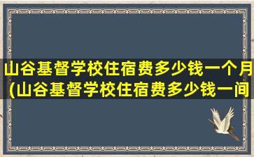 山谷基督学校住宿费多少钱一个月(山谷基督学校住宿费多少钱一间)