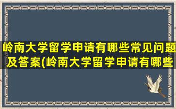 岭南大学留学申请有哪些常见问题及答案(岭南大学留学申请有哪些常见问题和答案)