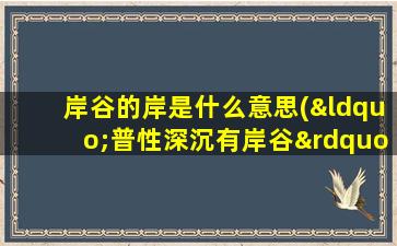 岸谷的岸是什么意思(“普性深沉有岸谷”中“岸谷”分别是什么意思)