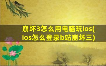 崩坏3怎么用电脑玩ios(ios怎么登录b站崩坏三)