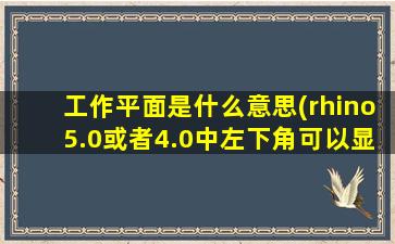 工作平面是什么意思(rhino5.0或者4.0中左下角可以显示切换的的“工作平面”和“世界”有什么区别)