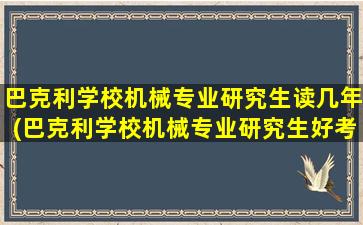 巴克利学校机械专业研究生读几年(巴克利学校机械专业研究生好考吗)