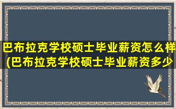 巴布拉克学校硕士毕业薪资怎么样(巴布拉克学校硕士毕业薪资多少钱)