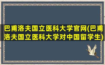 巴甫洛夫国立医科大学官网(巴甫洛夫国立医科大学对中国留学生)