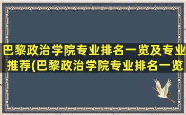 巴黎政治学院专业排名一览及专业推荐(巴黎政治学院专业排名一览及专业推荐名单)