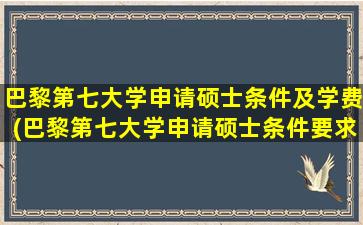 巴黎第七大学申请硕士条件及学费(巴黎第七大学申请硕士条件要求)