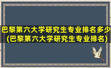 巴黎第六大学研究生专业排名多少(巴黎第六大学研究生专业排名)