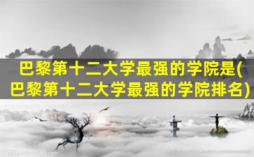 巴黎第十二大学最强的学院是(巴黎第十二大学最强的学院排名)