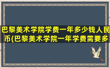 巴黎美术学院学费一年多少钱人民币(巴黎美术学院一年学费需要多少-)