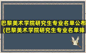 巴黎美术学院研究生专业名单公布(巴黎美术学院研究生专业名单排名)