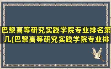 巴黎高等研究实践学院专业排名第几(巴黎高等研究实践学院专业排名多少)