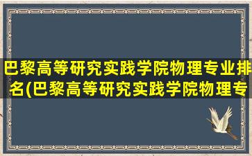 巴黎高等研究实践学院物理专业排名(巴黎高等研究实践学院物理专业好吗)