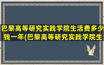 巴黎高等研究实践学院生活费多少钱一年(巴黎高等研究实践学院生活费多少钱)