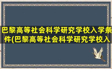 巴黎高等社会科学研究学校入学条件(巴黎高等社会科学研究学校入学条件要求)