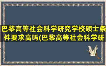 巴黎高等社会科学研究学校硕士条件要求高吗(巴黎高等社会科学研究学校硕士条件要求怎么样)