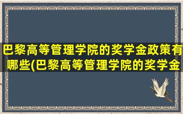 巴黎高等管理学院的奖学金政策有哪些(巴黎高等管理学院的奖学金政策怎么样)