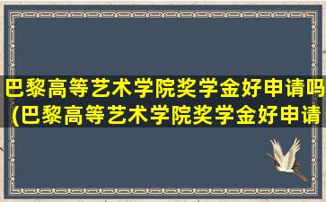 巴黎高等艺术学院奖学金好申请吗(巴黎高等艺术学院奖学金好申请吗现在)