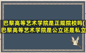 巴黎高等艺术学院是正规院校吗(巴黎高等艺术学院是公立还是私立)