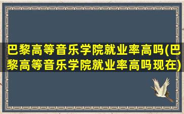 巴黎高等音乐学院就业率高吗(巴黎高等音乐学院就业率高吗现在)