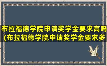 布拉福德学院申请奖学金要求高吗(布拉福德学院申请奖学金要求多少)