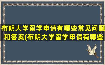 布朗大学留学申请有哪些常见问题和答案(布朗大学留学申请有哪些常见问题及答案)