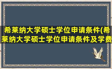 希莱纳大学硕士学位申请条件(希莱纳大学硕士学位申请条件及学费)