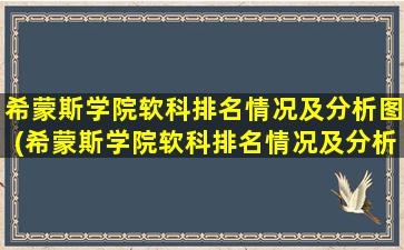 希蒙斯学院软科排名情况及分析图(希蒙斯学院软科排名情况及分析表)