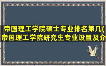 帝国理工学院硕士专业排名第几(帝国理工学院研究生专业设置及介绍)