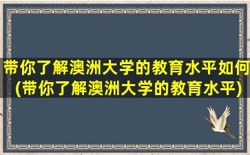 带你了解澳洲大学的教育水平如何(带你了解澳洲大学的教育水平)