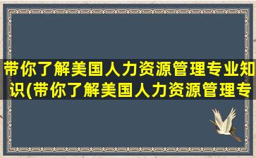 带你了解美国人力资源管理专业知识(带你了解美国人力资源管理专业的书)