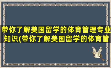 带你了解美国留学的体育管理专业知识(带你了解美国留学的体育管理专业学什么)