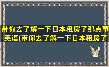 带你去了解一下日本租房子那点事英语(带你去了解一下日本租房子那点事英文)