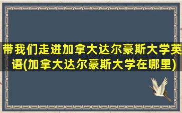 带我们走进加拿大达尔豪斯大学英语(加拿大达尔豪斯大学在哪里)