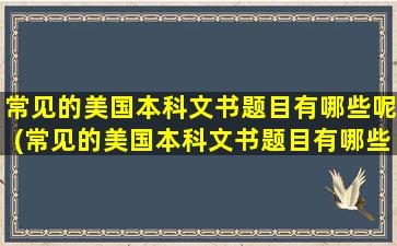 常见的美国本科文书题目有哪些呢(常见的美国本科文书题目有哪些内容)