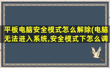 平板电脑安全模式怎么解除(电脑无法进入系统,安全模式下怎么调整分辨率)