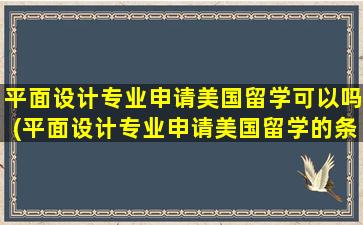 平面设计专业申请美国留学可以吗(平面设计专业申请美国留学的条件)