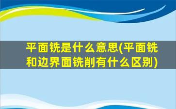 平面铣是什么意思(平面铣和边界面铣削有什么区别)