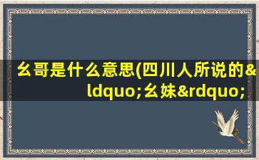 幺哥是什么意思(四川人所说的“幺妹”；“幺哥”是什么意思)