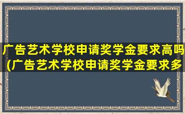 广告艺术学校申请奖学金要求高吗(广告艺术学校申请奖学金要求多少)