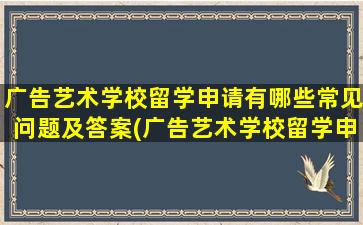 广告艺术学校留学申请有哪些常见问题及答案(广告艺术学校留学申请有哪些常见问题和答案)