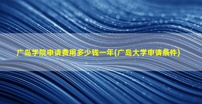 广岛学院申请费用多少钱一年(广岛大学申请条件)