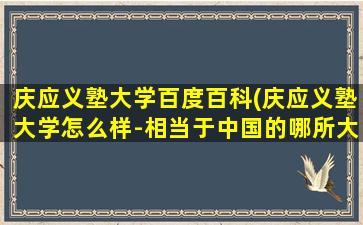 庆应义塾大学百度百科(庆应义塾大学怎么样-相当于中国的哪所大学-)