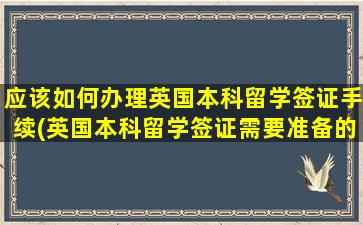 应该如何办理英国本科留学签证手续(英国本科留学签证需要准备的材料)